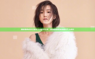 姚晓棠的成功之路与人生哲学分享，启发你的职业发展与个人成长