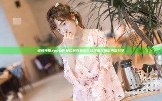 蝴蝶传媒app助你轻松获取最新影视资讯与精彩内容分享