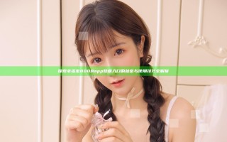 探索幸福宝8008app隐藏入口的秘密与使用技巧全解析