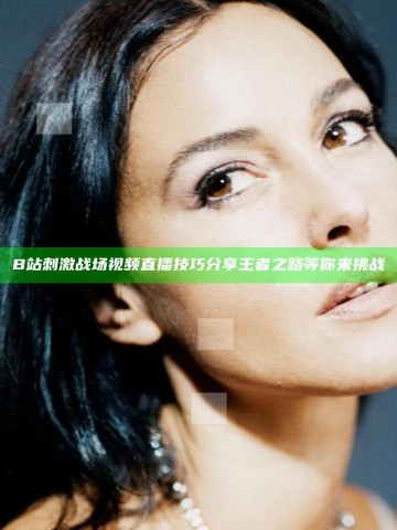 B站刺激战场视频直播技巧分享 王者之路等你来挑战