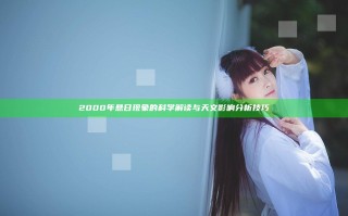 2000年悬日现象的科学解读与天文影响分析技巧 2000年悬日现象的科学解读与天文影响分析技巧