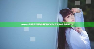 2000年悬日现象的科学解读与天文影响分析技巧 2000年悬日现象的科学解读与天文影响分析技巧