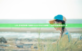 LOL全球总决赛入围赛EDG VS INF在哪看？10月1日直播地址分享