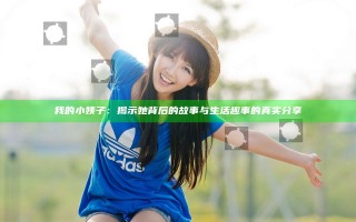我的小姨子：揭示她背后的故事与生活趣事的真实分享