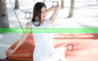 老公的又大又粗每次都很痛怎么办缓解Tips与技巧分享让你轻松应对
