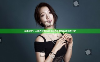 全面战争：三国外交系统怎么玩 外交系统玩法心得分享