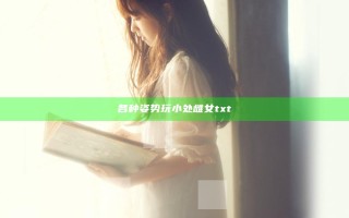 各种姿势玩小处雌女txt