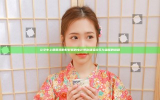 公交车上荫蒂添的好舒服的电影带你体验欢乐与温暖的旅程
