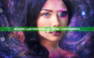 糖心短视频vlog柚子猫的日常萌照分享与成长点滴，让你融化的猫咪时光