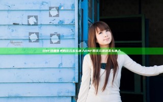 DNF扭曲世界的次元怎么进入 DNF异次元遗迹怎么进入