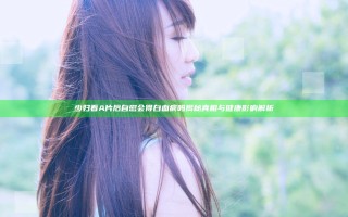少妇看A片后自慰会得白血病吗 揭秘真相与健康影响解析