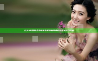 少女3完整版全攻略 角色解析剧情介绍及玩法技巧详解