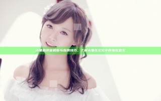 大象的拼音解析与应用技巧，了解大象在文化中的象征意义