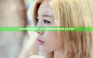 蜜汁樱桃林妙妙陆骁在一起了吗揭秘他们的爱情故事与未来发展