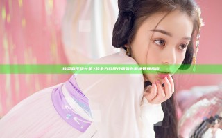佳柔和医院长第7的全方位医疗服务与健康管理指南 佳柔和医院长第7的全方位医疗服务与健康管理指南