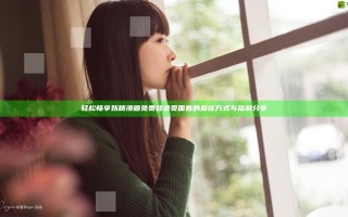 轻松畅享妖精漫画免费登录页面看的最佳方式与福利分享
