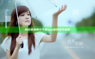 向日葵视频污下载app官网老司机版