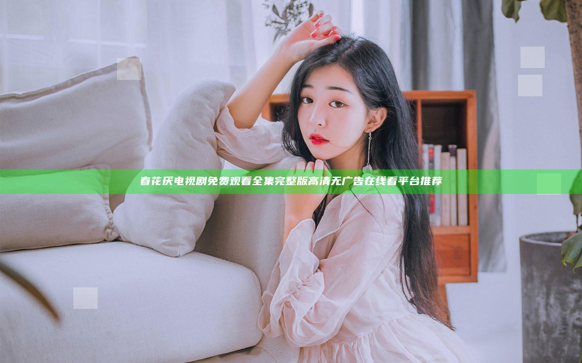春花厌电视剧免费观看全集完整版高清无广告在线看平台推荐