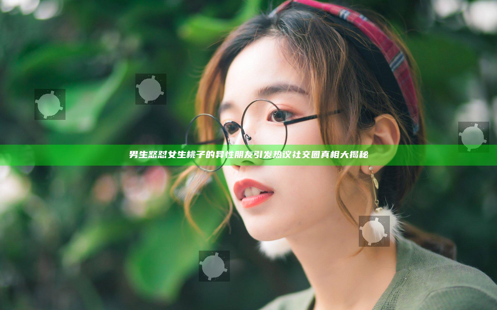 男生怒怼女生桃子的异性朋友引发热议 社交圈真相大揭秘