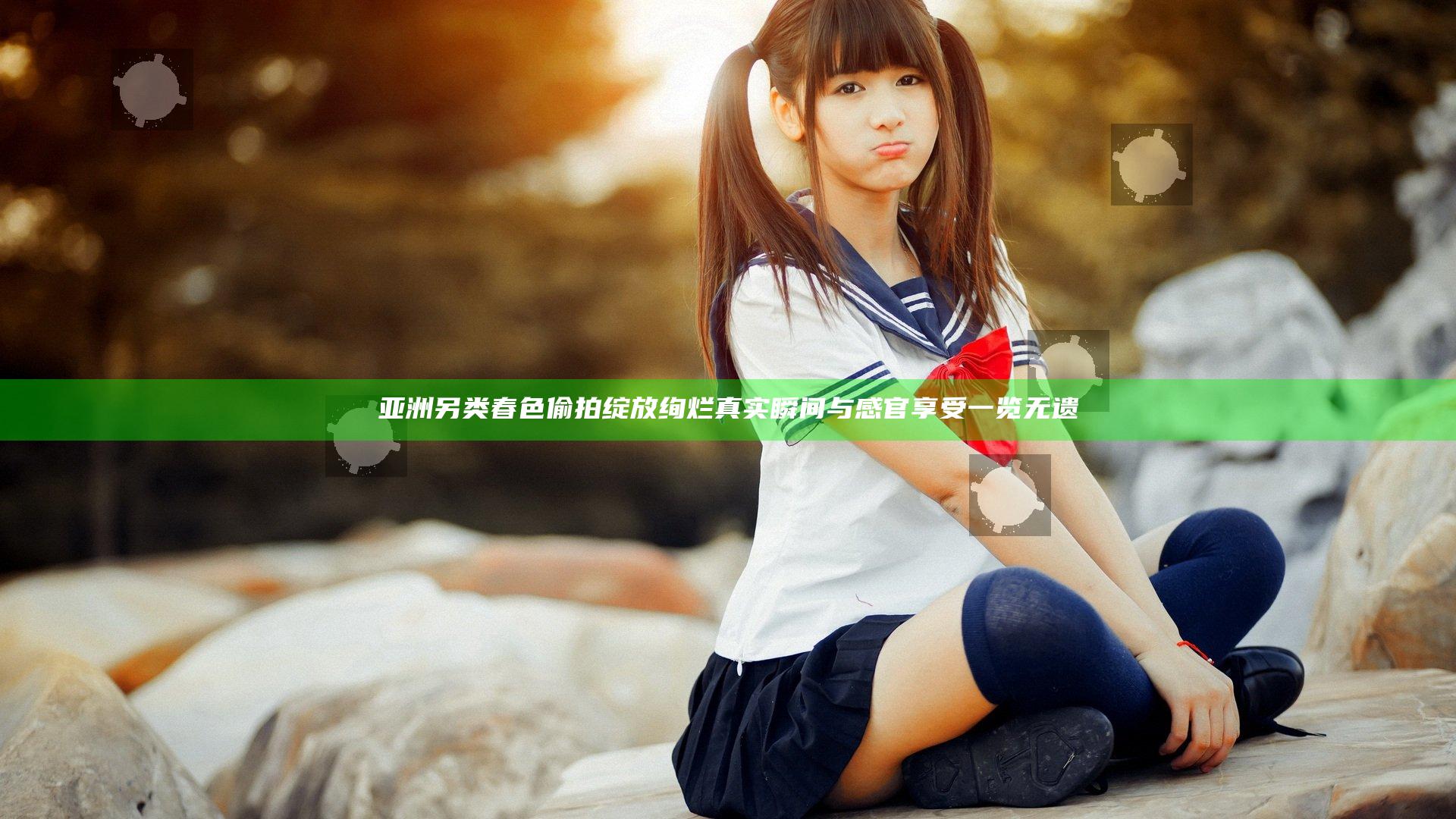 亚洲 另类 春色 偷拍 绽放绚烂 真实瞬间与感官享受一览无遗