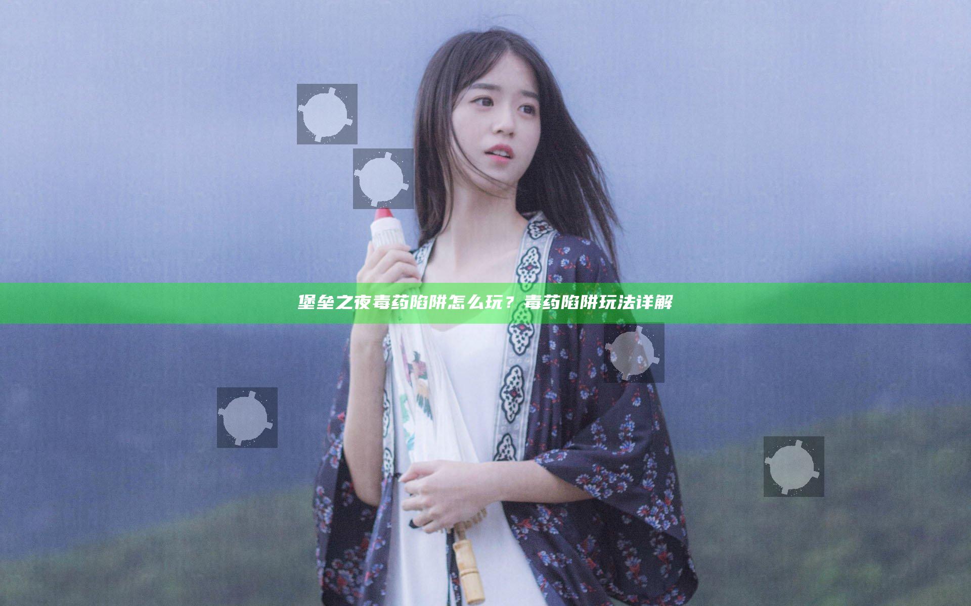 堡垒之夜毒药陷阱怎么玩？毒药陷阱玩法详解