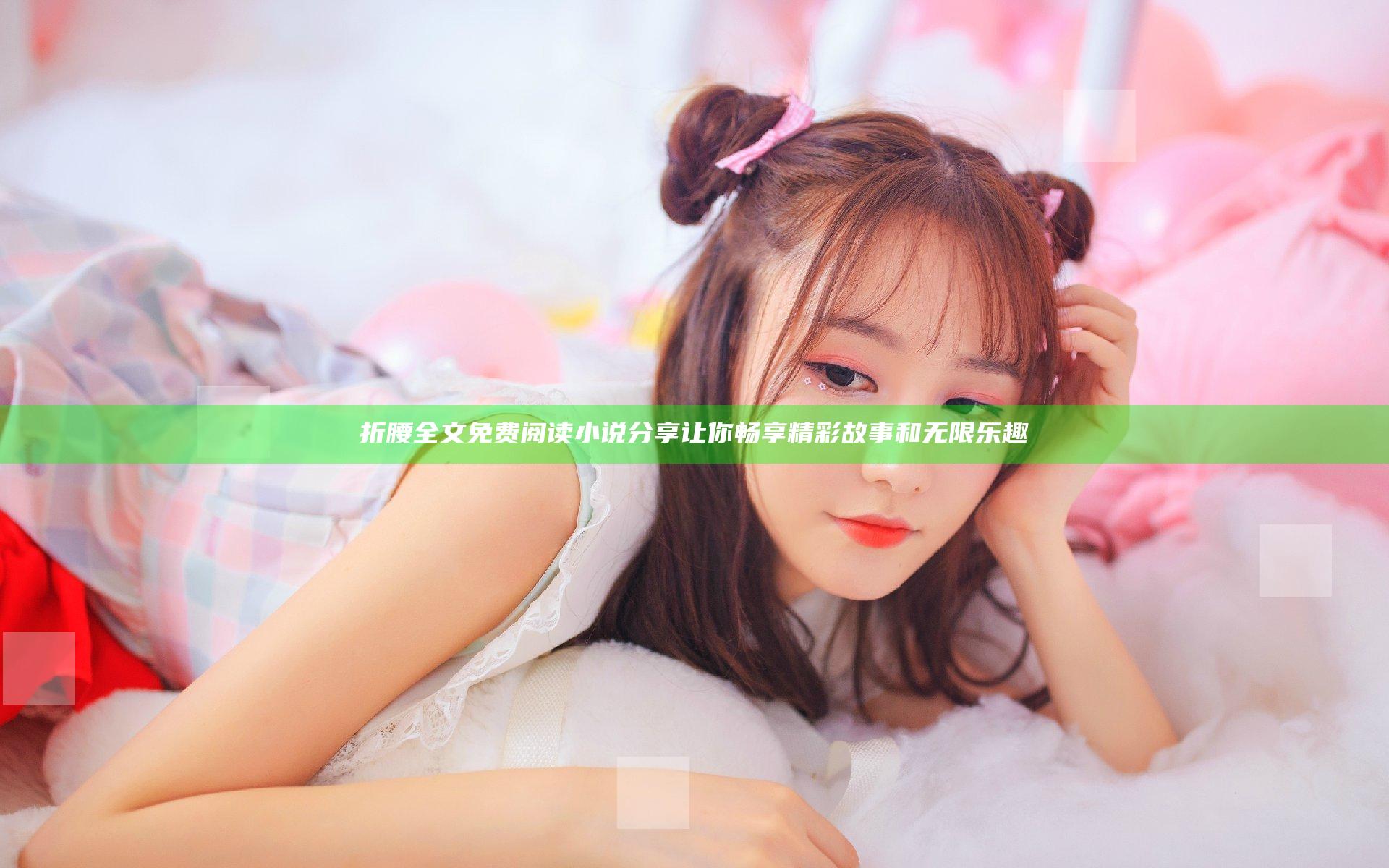 折腰全文免费阅读小说分享 让你畅享精彩故事和无限乐趣