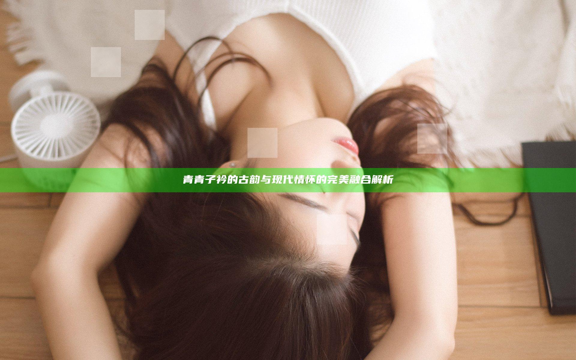 青青子衿的古韵与现代情怀的完美融合解析
