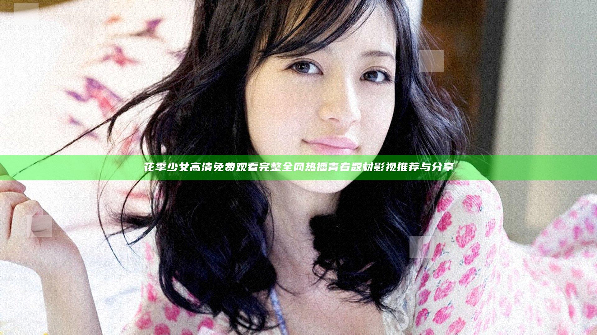 花季少女高清免费观看完整 全网热播青春题材影视推荐与分享