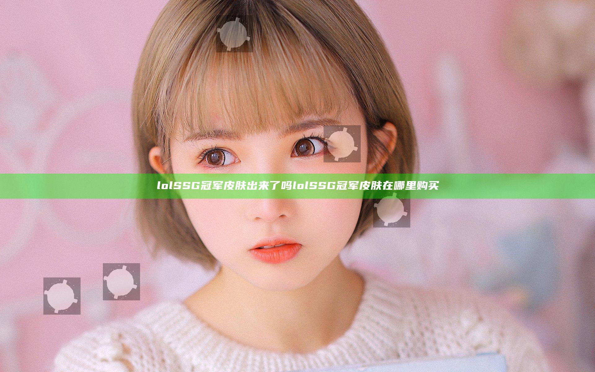 lolSSG冠军皮肤出来了吗 lolSSG冠军皮肤在哪里购买