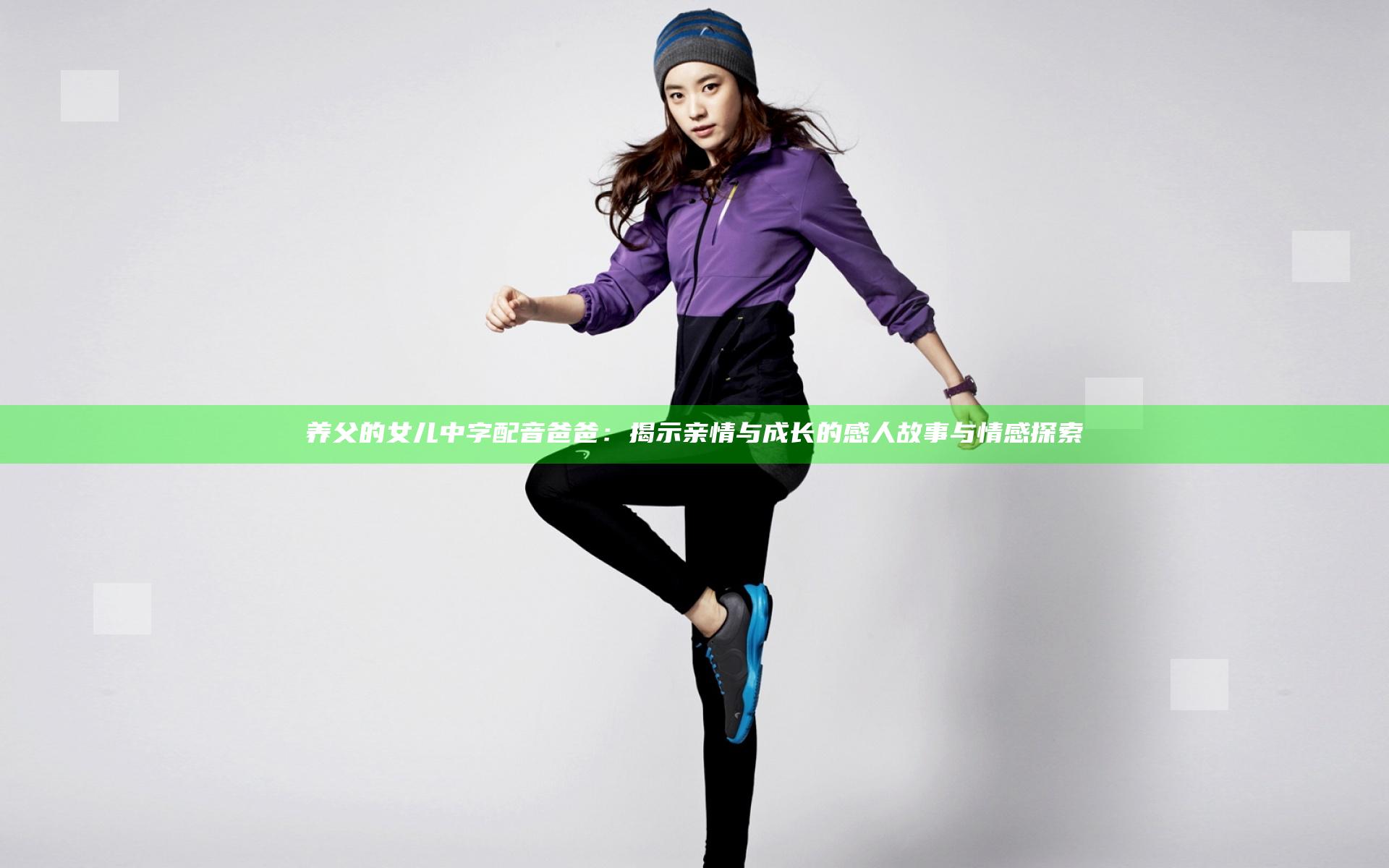 养父的女儿 中字 配音 爸爸：揭示亲情与成长的感人故事与情感探索