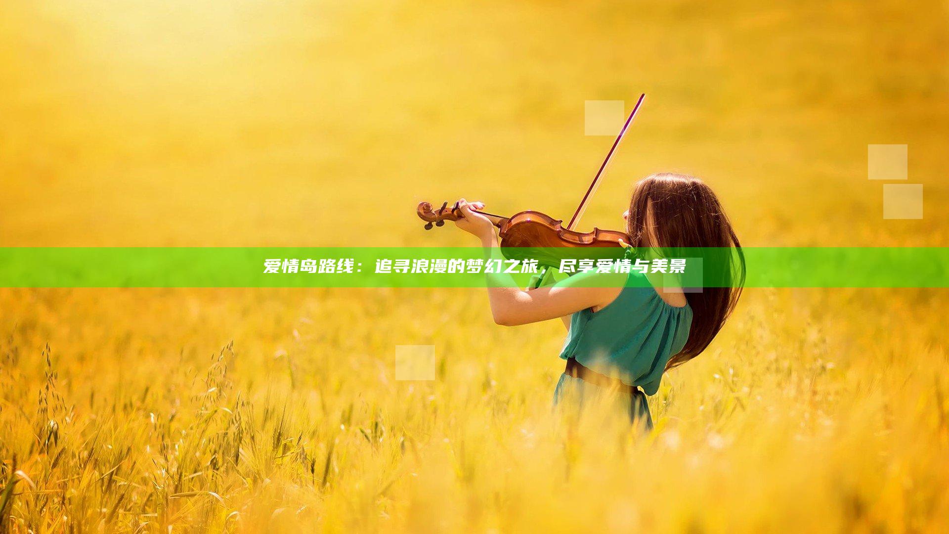 爱情岛路线：追寻浪漫的梦幻之旅，尽享爱情与美景