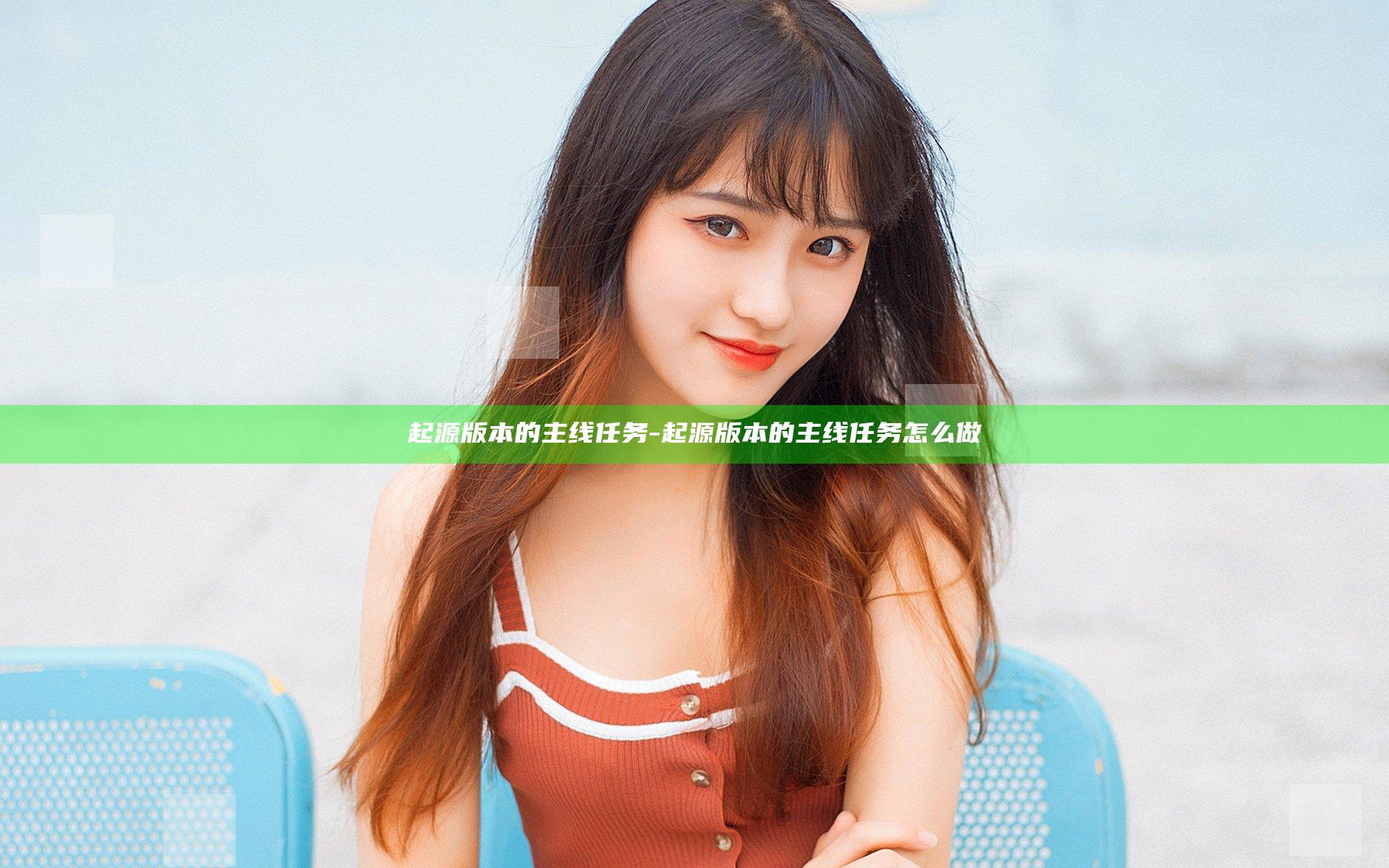 起源版本的主线任务-起源版本的主线任务怎么做