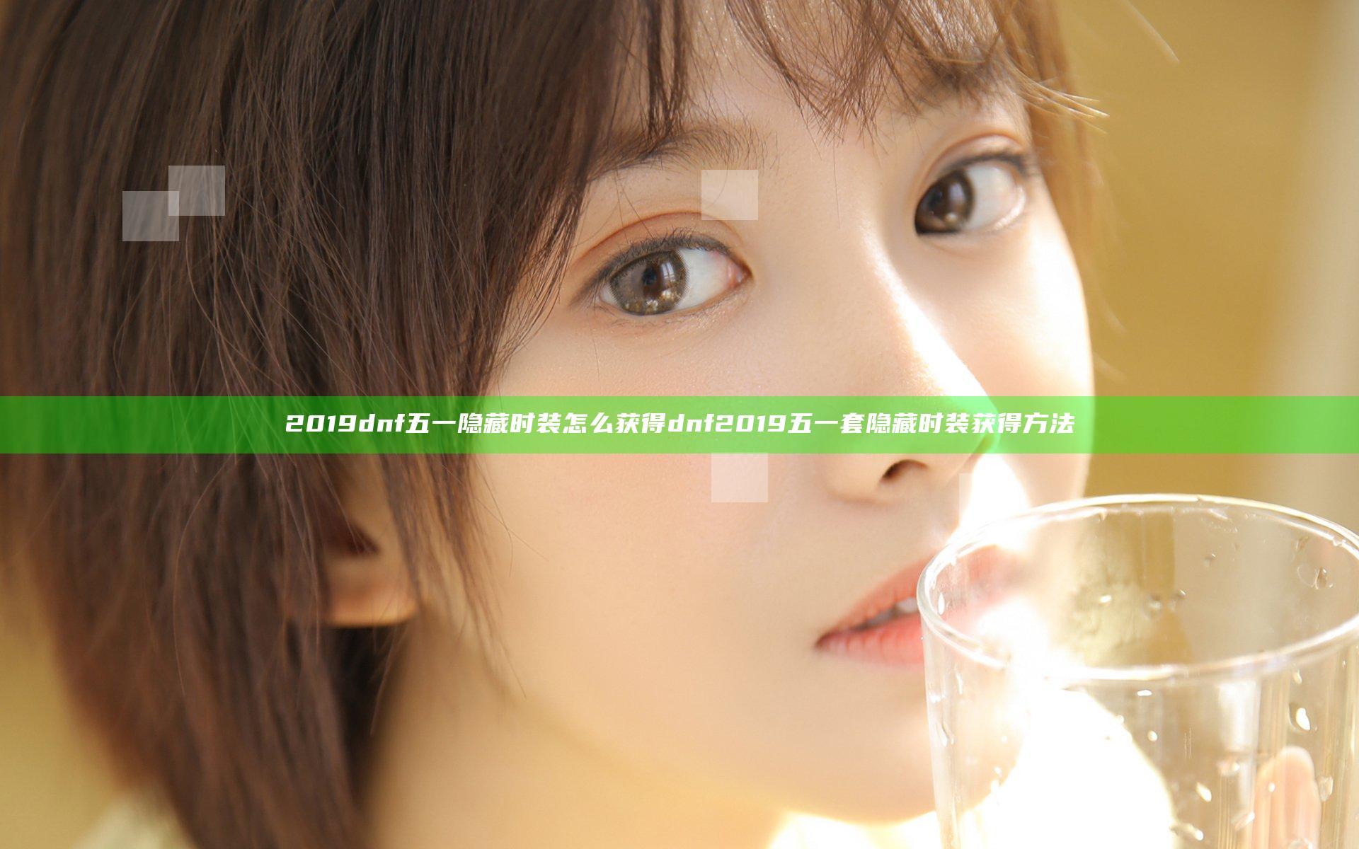 2019dnf五一隐藏时装怎么获得 dnf2019五一套隐藏时装获得方法