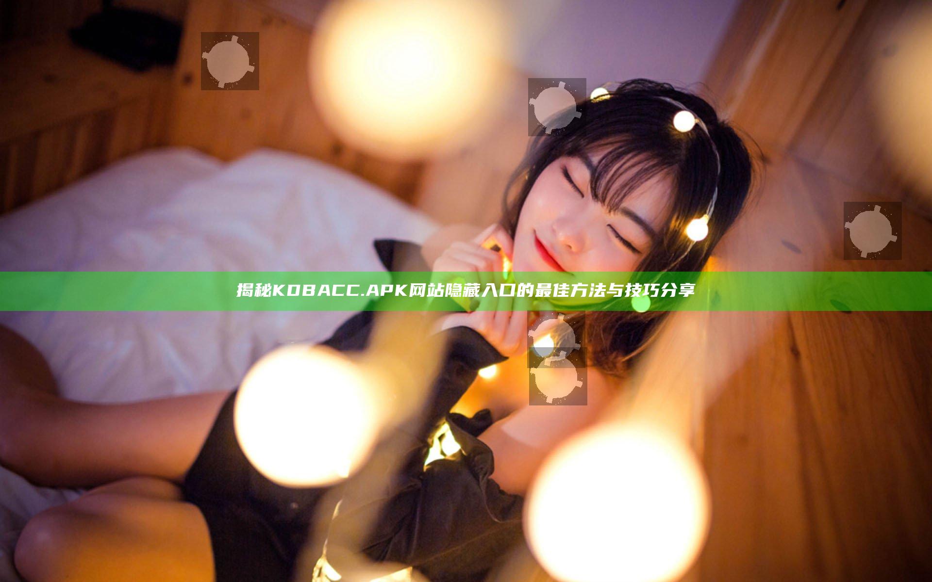 揭秘KDBACC.APK网站隐藏入口的最佳方法与技巧分享