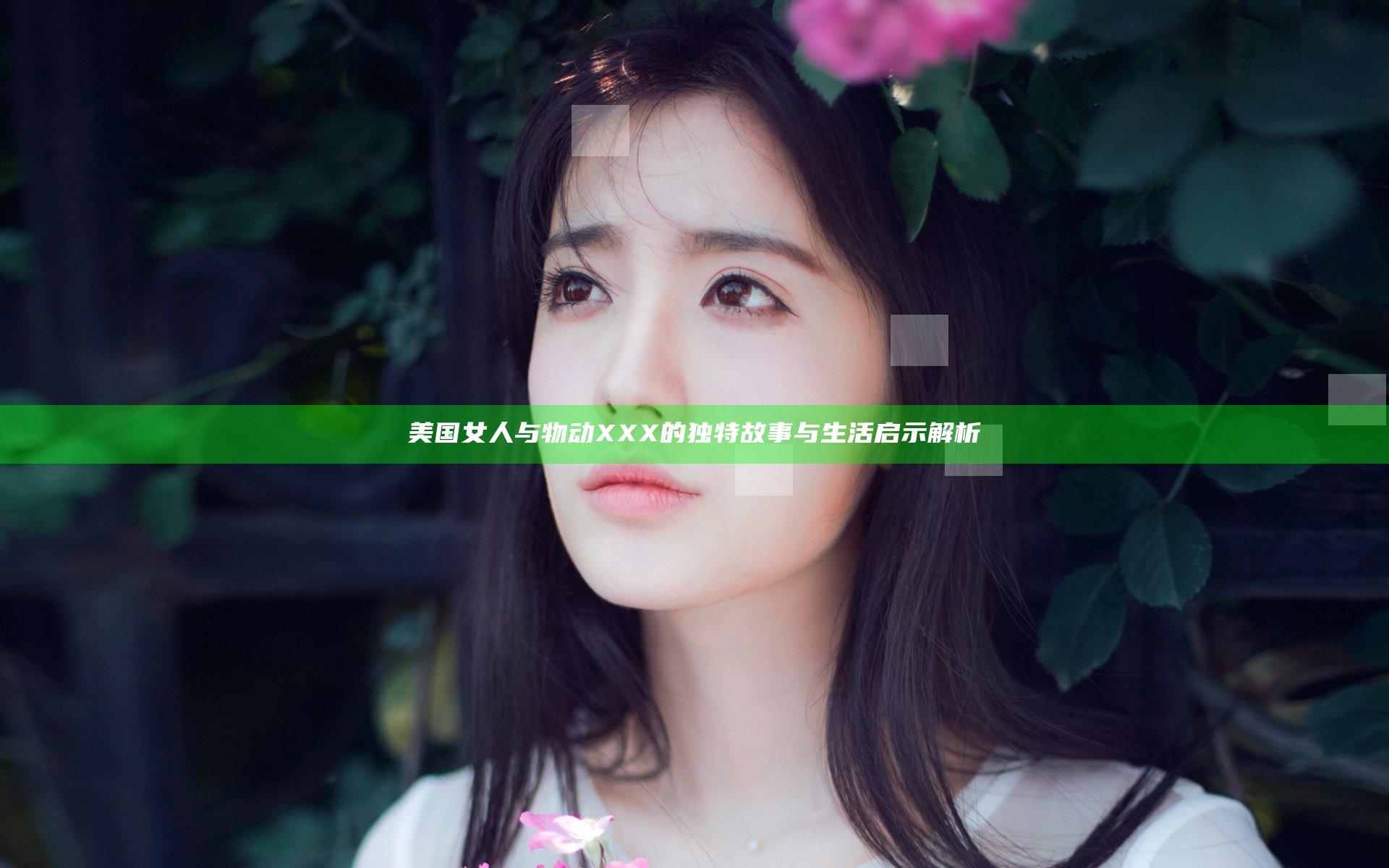 美国女人与物动XXX的独特故事与生活启示解析