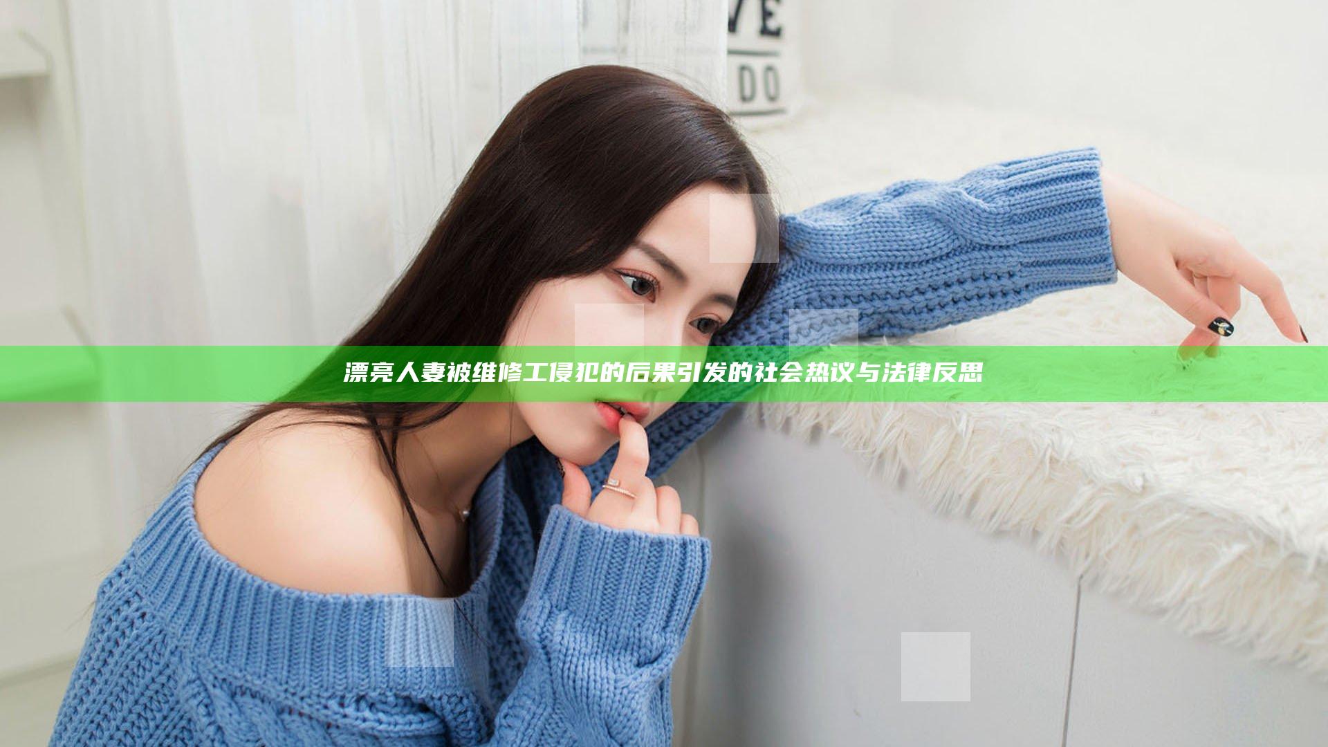 漂亮人妻被维修工侵犯的后果引发的社会热议与法律反思