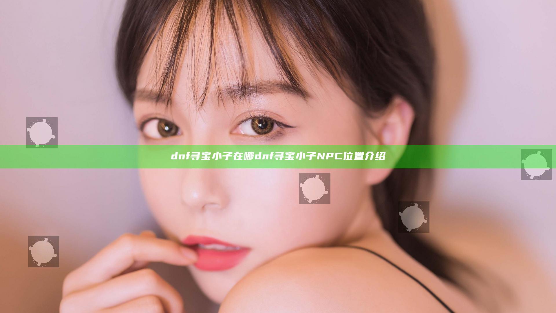 dnf寻宝小子在哪 dnf寻宝小子NPC位置介绍