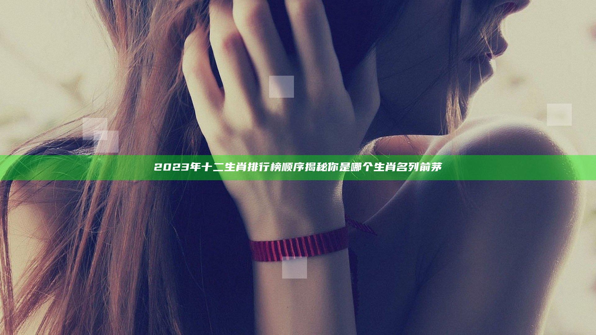 2023年十二生肖排行榜顺序揭秘你是哪个生肖名列前茅