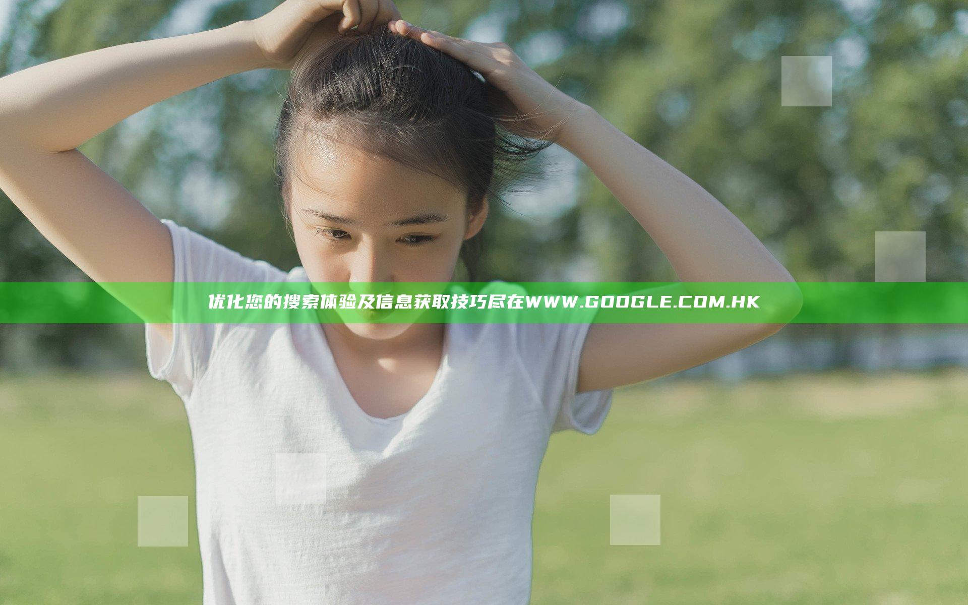 优化您的搜索体验及信息获取技巧尽在WWW.GOOGLE.COM.HK