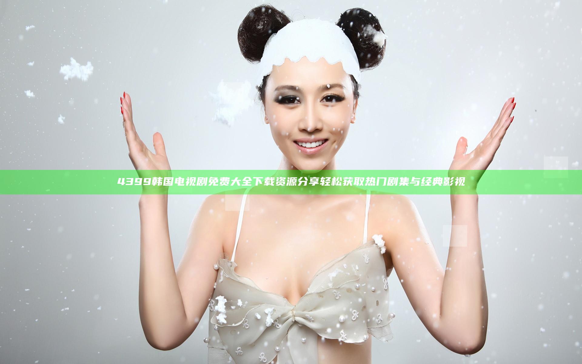 4399韩国电视剧免费大全下载资源分享 轻松获取热门剧集与经典影视
