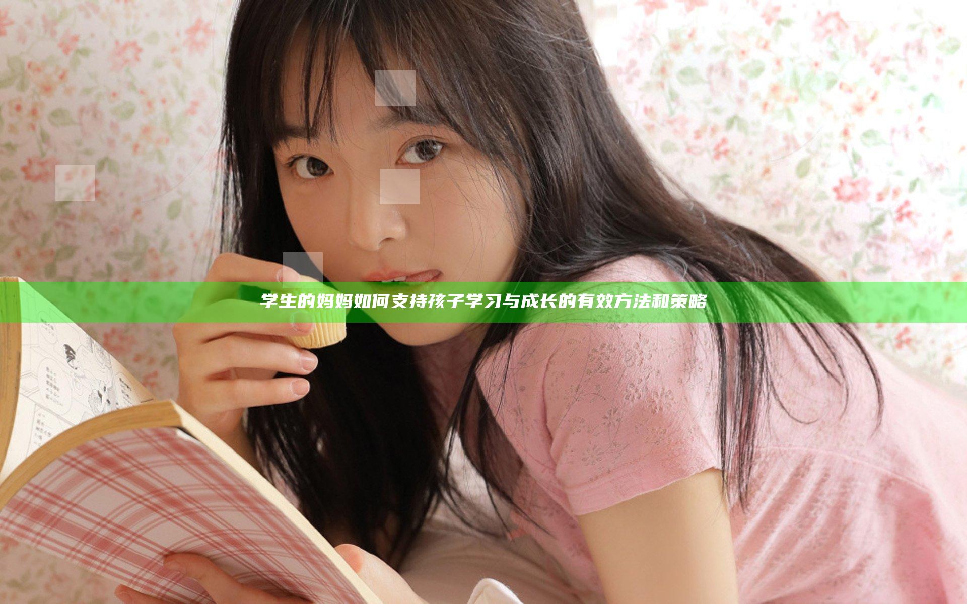 学生的妈妈如何支持孩子学习与成长的有效方法和策略