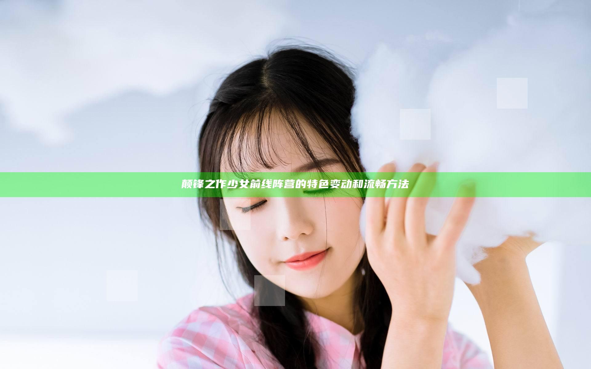 颠锋之作 少女前线阵营的特色变动和流畅方法