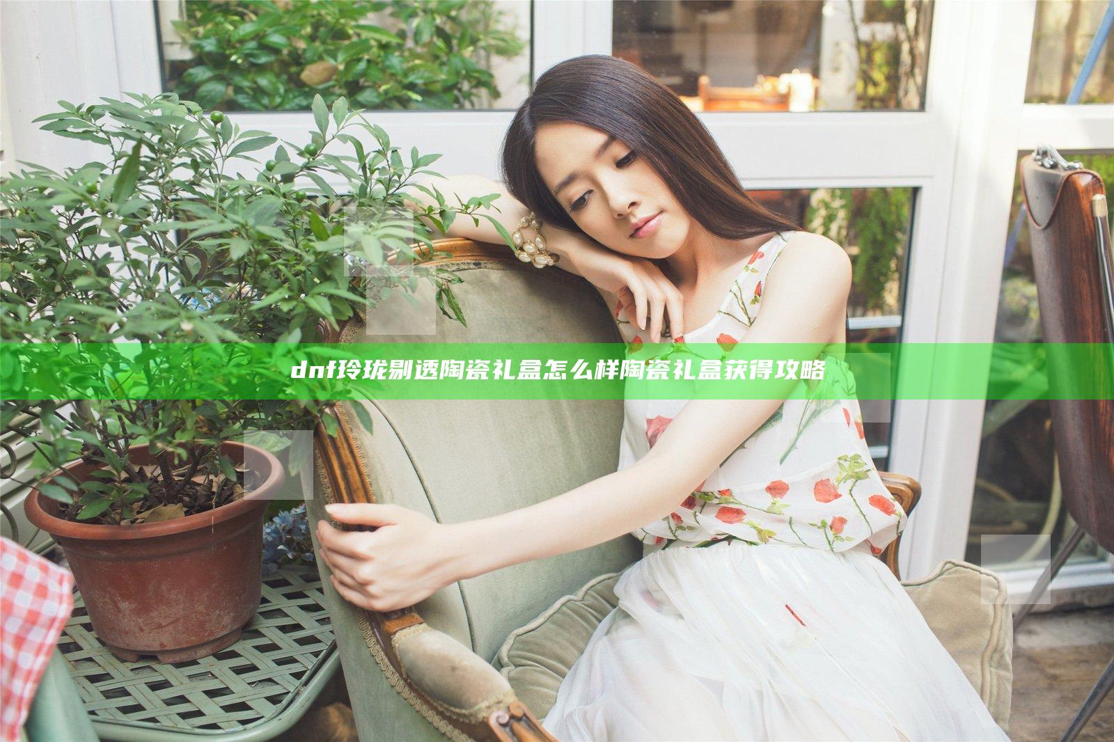 dnf玲珑剔透陶瓷礼盒怎么样 陶瓷礼盒获得攻略