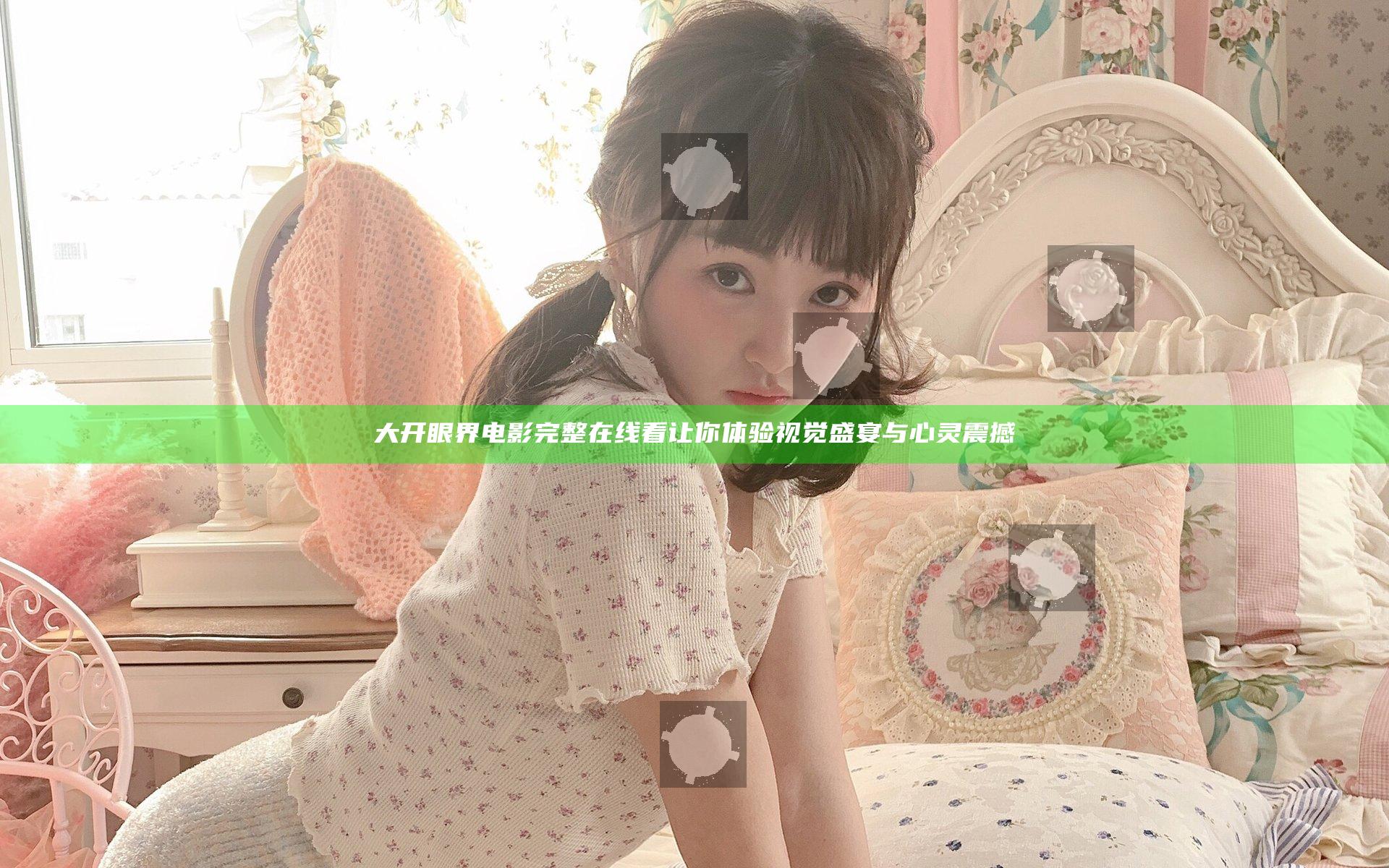 大开眼界电影完整在线看 让你体验视觉盛宴与心灵震撼