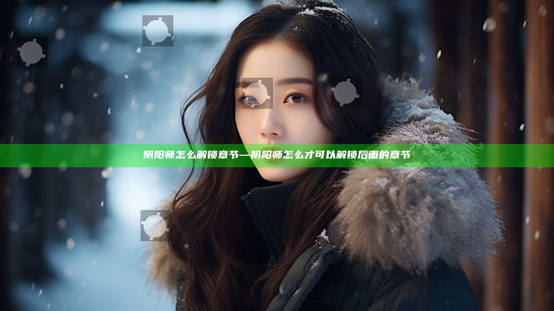 阴阳师怎么解锁章节—阴阳师怎么才可以解锁后面的章节
