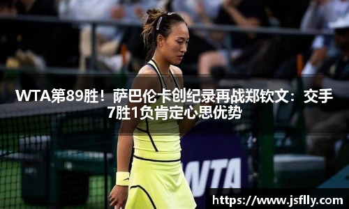 WTA第89胜！萨巴伦卡创纪录再战郑钦文：交手7胜1负肯定心思优势