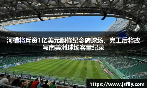 河槽将斥资1亿美元翻修纪念碑球场，完工后将改写南美洲球场容量纪录