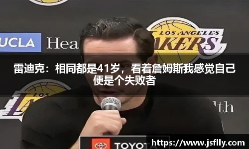 雷迪克：相同都是41岁，看着詹姆斯我感觉自己便是个失败者
