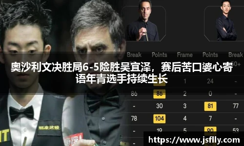 奥沙利文决胜局6-5险胜吴宜泽，赛后苦口婆心寄语年青选手持续生长